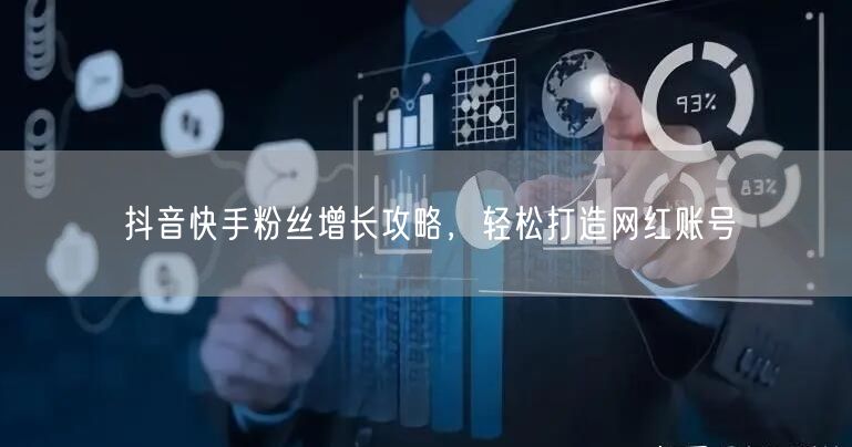 抖音快手粉丝增长攻略，轻松打造网红账号
