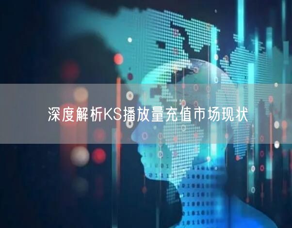 深度解析KS播放量充值市场现状