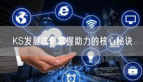 KS发展攻略掌握助力的核心秘诀