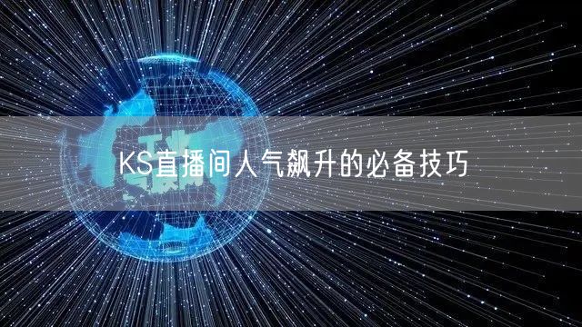 KS直播间人气飙升的必备技巧