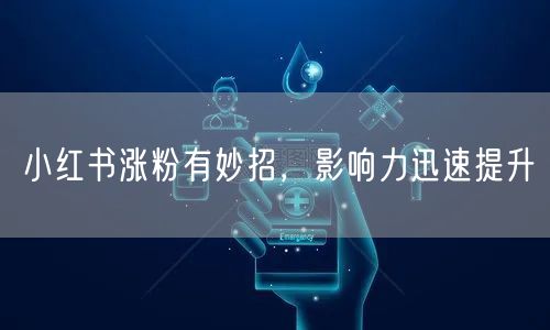 小红书涨粉有妙招，影响力迅速提升