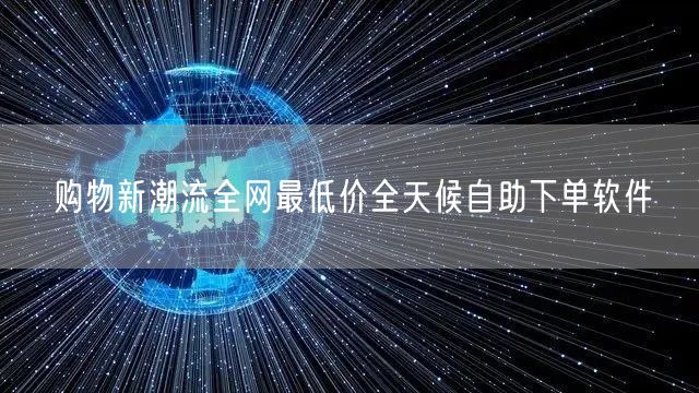 购物新潮流全网最低价全天候自助下单软件