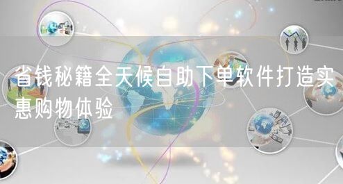 省钱秘籍全天候自助下单软件打造实惠购物体验