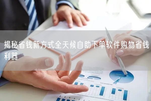 揭秘省钱新方式全天候自助下单软件购物省钱利器