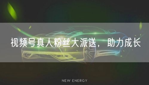视频号真人粉丝大派送,助力成长