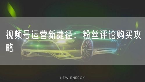 视频号运营新捷径：粉丝评论购买攻略