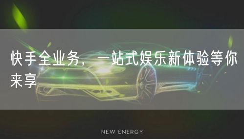 快手全业务，一站式娱乐新体验等你来享